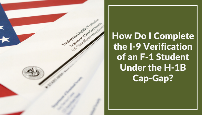 How Do I Complete the I-9 Verification of an F-1 Student Under the H-1B Cap-Gap?